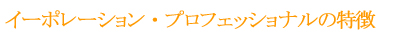 イーポレーション・プロフェッシュナルの特徴