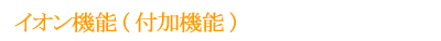 イオン機能(付加機能)