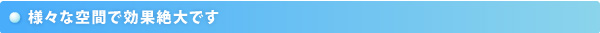 様々な空間で効果絶大です