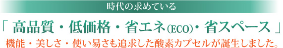 高品質　低価格　省エネ　省スペース　酸素カプセル