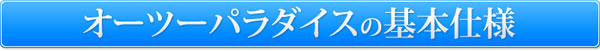 オーツーパラダイスの基本仕様