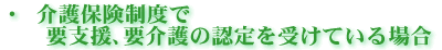 介護保険制度で要支援、要介護の認定を受けている場合