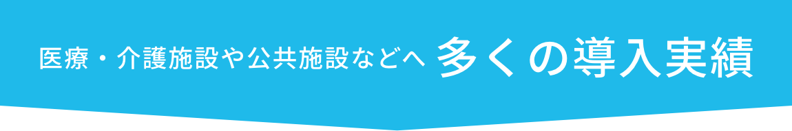 医療・介護施設や公共施設などへ多くの導入実績