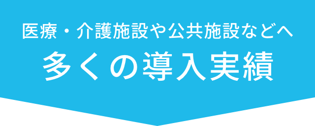 医療・介護施設や公共施設などへ多くの導入実績