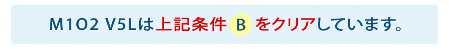 追加条件:M1O2-V5Lは上記条件を全てクリアしています。