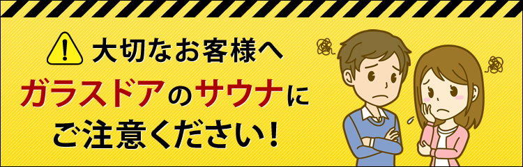 【大切なお客様へ】ガラスドアのサウナにご注意ください！