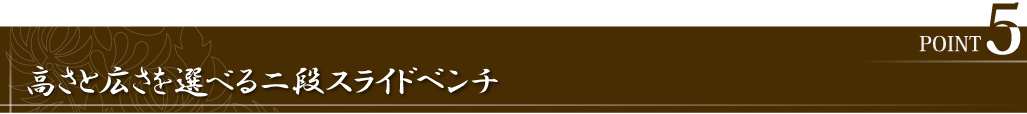 POINT5 高さと広さを選べる二段スライドベンチ